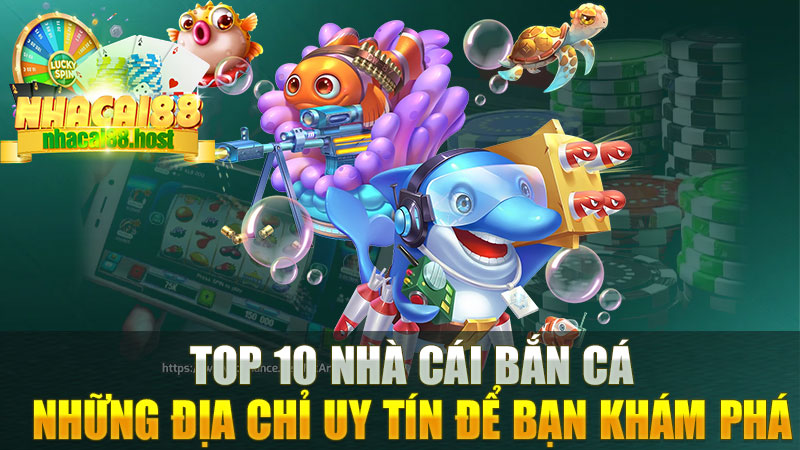 Top 10 Nhà Cái Bắn Cá - Những Địa Chỉ Uy Tín Để Bạn Khám Phá